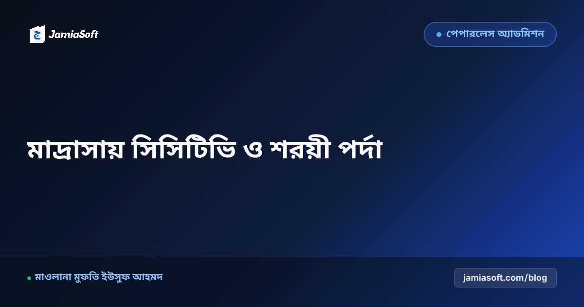 মাদ্রাসায় সিসিটিভি ক্যামেরা স্থাপন ও মনিটরিং: নিরাপত্তা, পর্দা ও শরয়ী গোপনীয়তা রক্ষার এসওপি