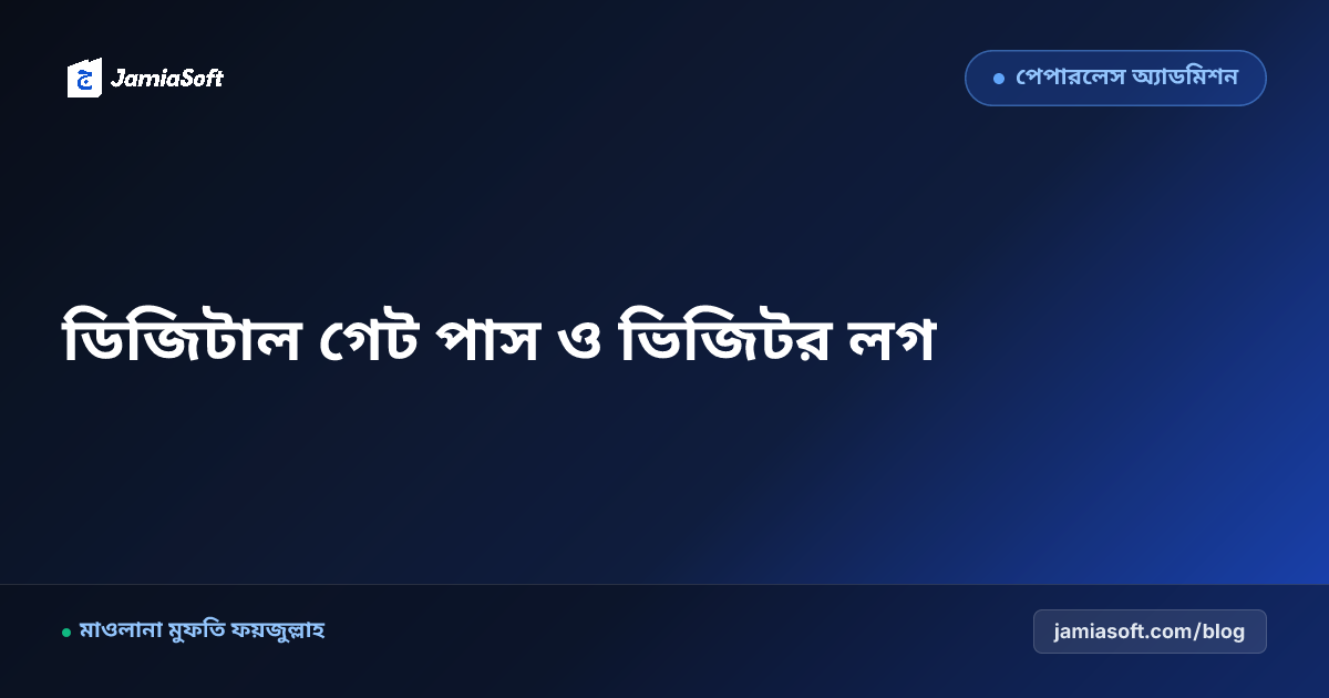 মাদ্রাসায় ডিজিটাল গেট পাস ও ভিজিটর ম্যানেজমেন্ট: অভিভাবক আগমন, ছুটি ও ছুটির পর রিপোর্টিং এসওপি