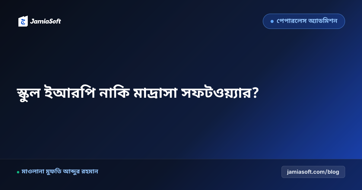 মাদ্রাসা সফটওয়্যার বনাম সাধারণ স্কুল ইআরপি: দ্বীনি প্রতিষ্ঠানের জন্য কোনটি উপযোগী ও লাভজনক?