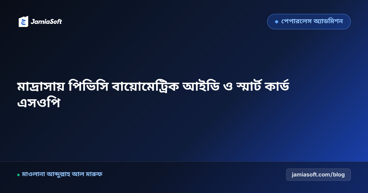 মাদ্রাসায় শিক্ষার্থীদের পিভিসি বায়োমেট্রিক আইডি ও স্মার্ট কার্ড প্রিন্টিং এসওপি: পেপারলেস ক্যাম্পাস