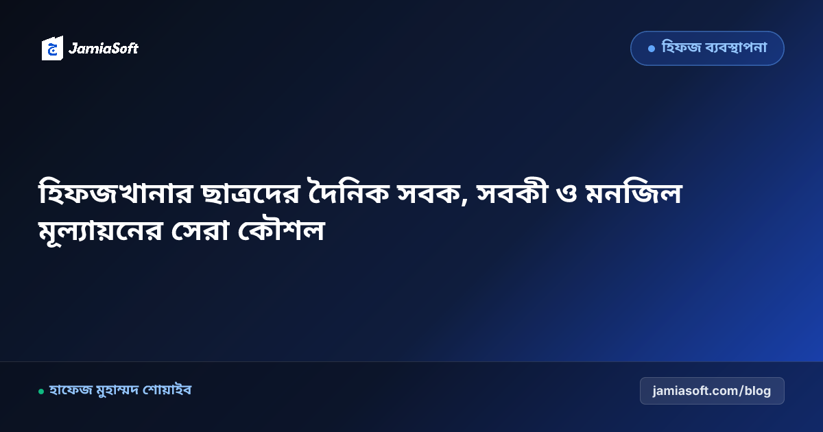 হিফজখানার ছাত্রদের দৈনিক সবক, সবকী ও মনজিল মূল্যায়নের সেরা কৌশল
