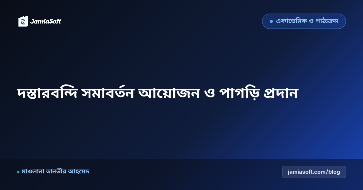 দাওরায়ে হাদিস ফারেগীনদের দস্তারবন্দি সমাবর্তন আয়োজন নির্দেশিকা