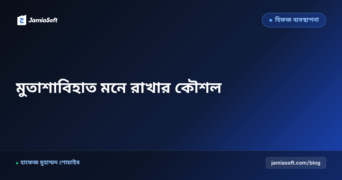 হিফজুল কুরআনে 'মুতাশাবিহাত' (সাদৃশ্যপূর্ণ আয়াত) মনে রাখার বিশেষ বৈজ্ঞানিক কৌশল