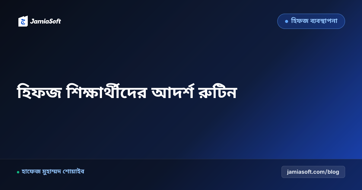 হিফজ শিক্ষার্থীদের দৈনন্দিন আদর্শ রুটিন, মাখরাজ অনুশীলন ও তাহাজ্জুদ তারবিয়াত চার্ট