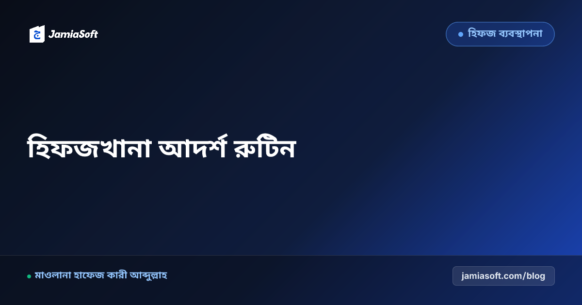 হিফজখানার ছাত্রদের আদর্শ দৈনিক রুটিন ও শৃঙ্খলা রক্ষার বৈজ্ঞানিক পদ্ধতি