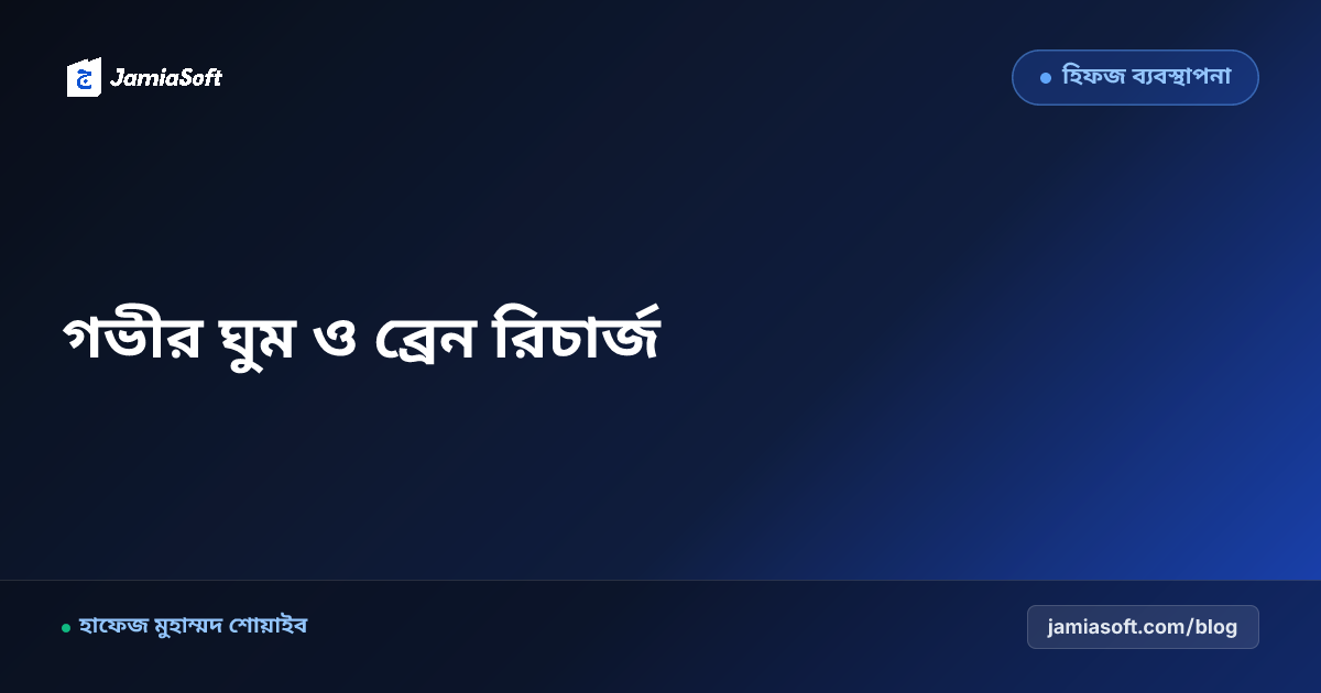 হিফজ শিক্ষার্থীদের রাতে গভীর ঘুম ও ব্রেন রিচার্জ: মেমোরি কনসলিডেশন ও ফজরের পূর্বের সতেজতা এসওপি