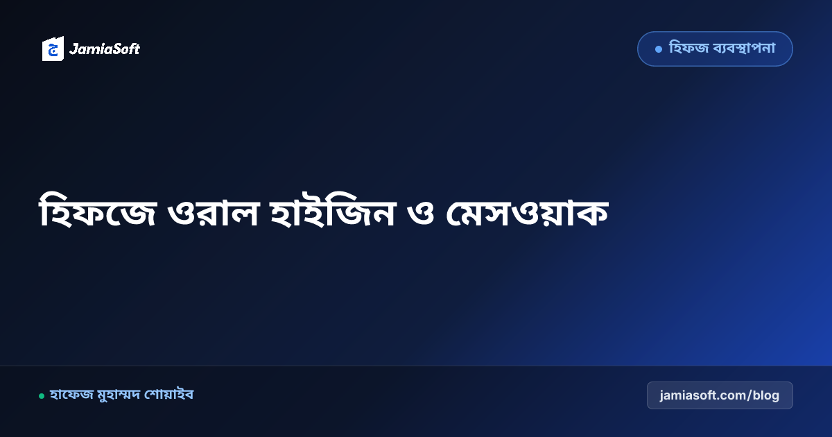 হিফজ শিক্ষার্থীদের ওরাল হাইজিন ও মেসওয়াকের সুন্নাত: মুখের দুর্গন্ধ দূর, মাখরাজের পরিচ্ছন্নতা ও দাঁতের যত্ন