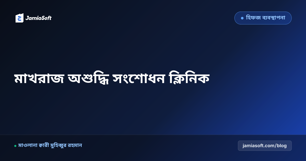 হিফজ ছাত্রদের আঞ্চলিক টান ও মাখরাজের অশুদ্ধি সংশোধনের বিশেষ ক্লিনিক পদ্ধতি