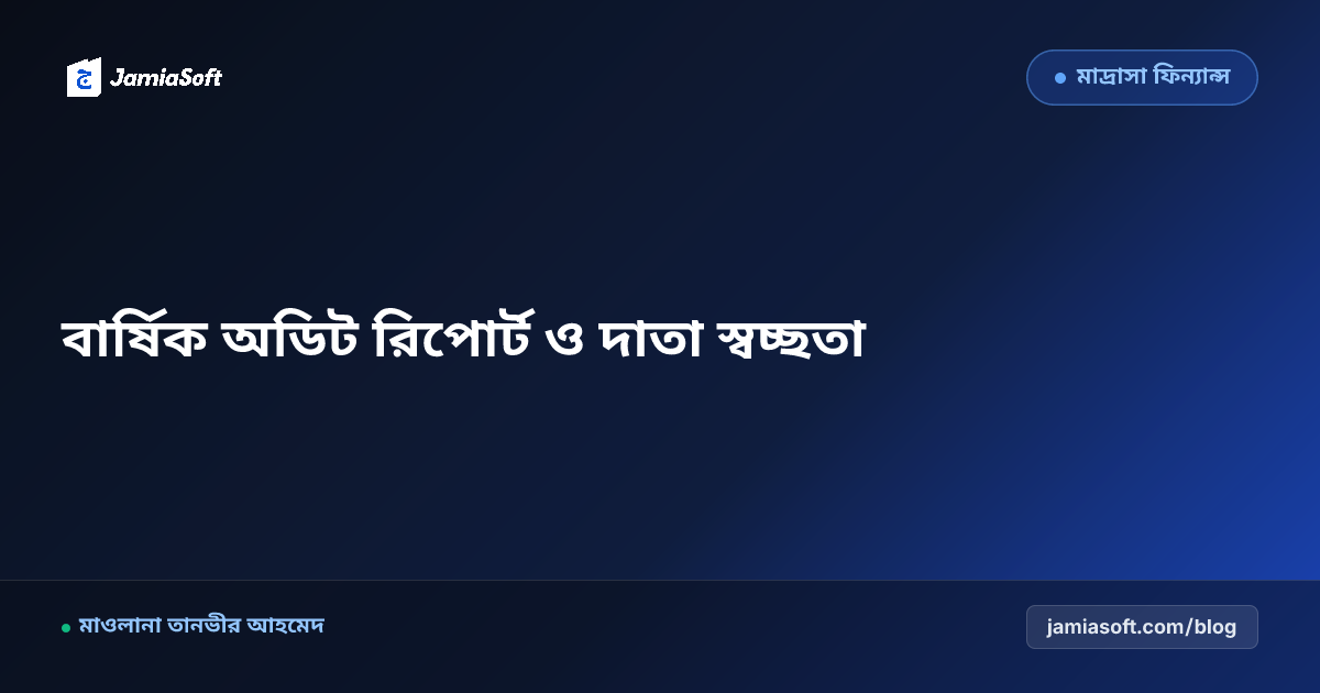 মাদ্রাসার বার্ষিক আর্থিক রিপোর্ট ও দাতা স্বচ্ছতা বুকলেট: শূরার অডিট ও অনুদান বৃদ্ধির আধুনিক এসওপি