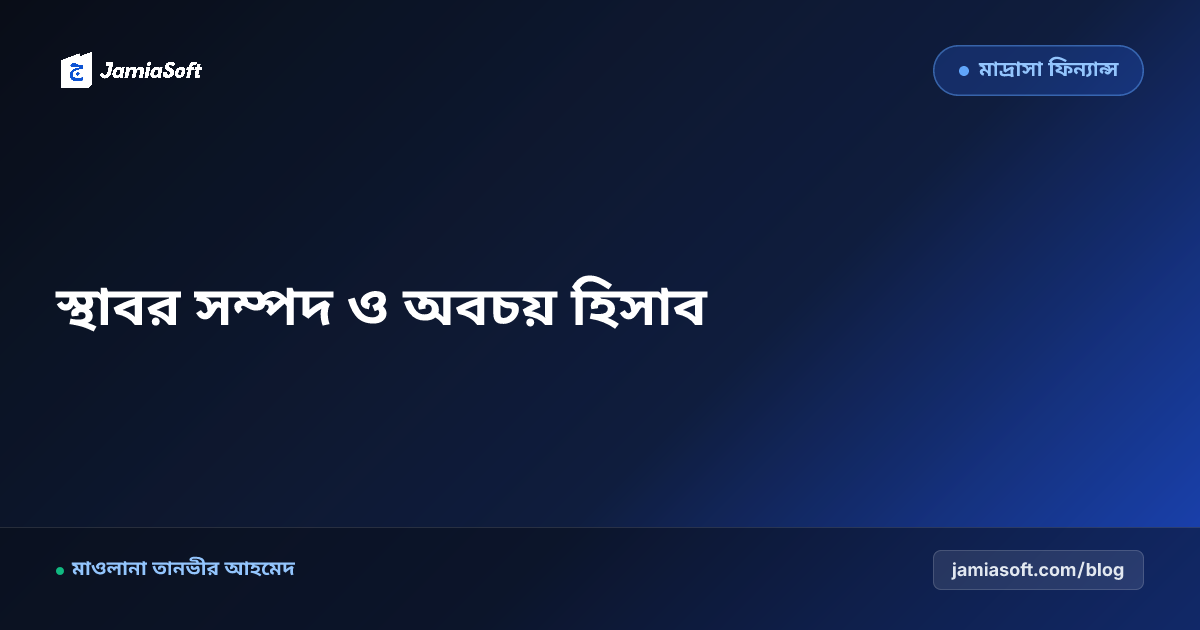 মাদ্রাসার স্থাবর-অস্থাবর সম্পদ ও আসবাবপত্রের অবচয় (Depreciation) হিসাব: ফিক্সড অ্যাসেট রেজিস্ট্রি গাইড