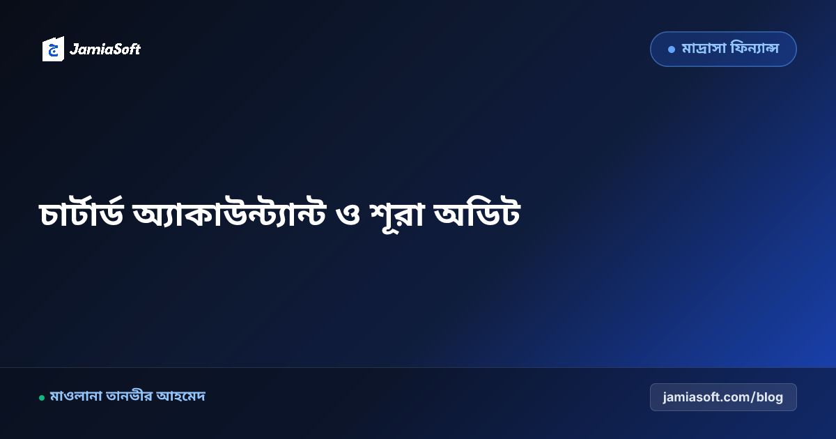 কওমি মাদ্রাসায় বহিরাগত চার্টার্ড অ্যাকাউন্ট্যান্ট ও বিজ্ঞ শূরা অডিট: শতভাগ স্বচ্ছ হিসাব ও বার্ষিক রিপোর্ট এসওপি