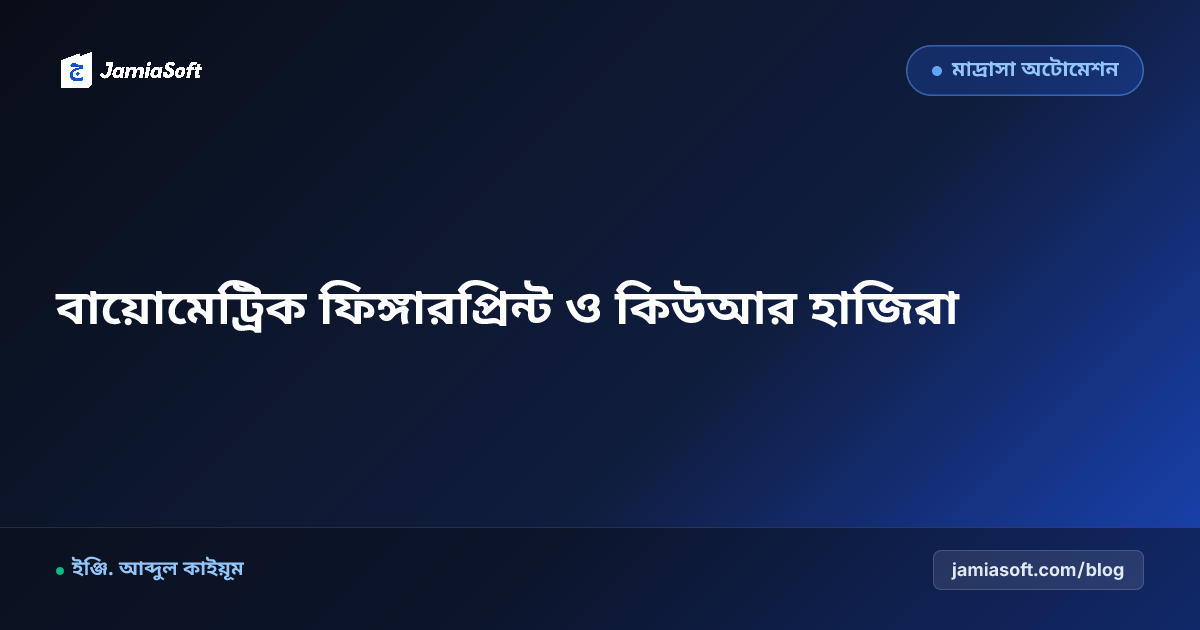 মাদ্রাসার বায়োমেট্রিক ও ম্যাজিক কিউআর হাজিরা সিস্টেম নির্দেশিকা