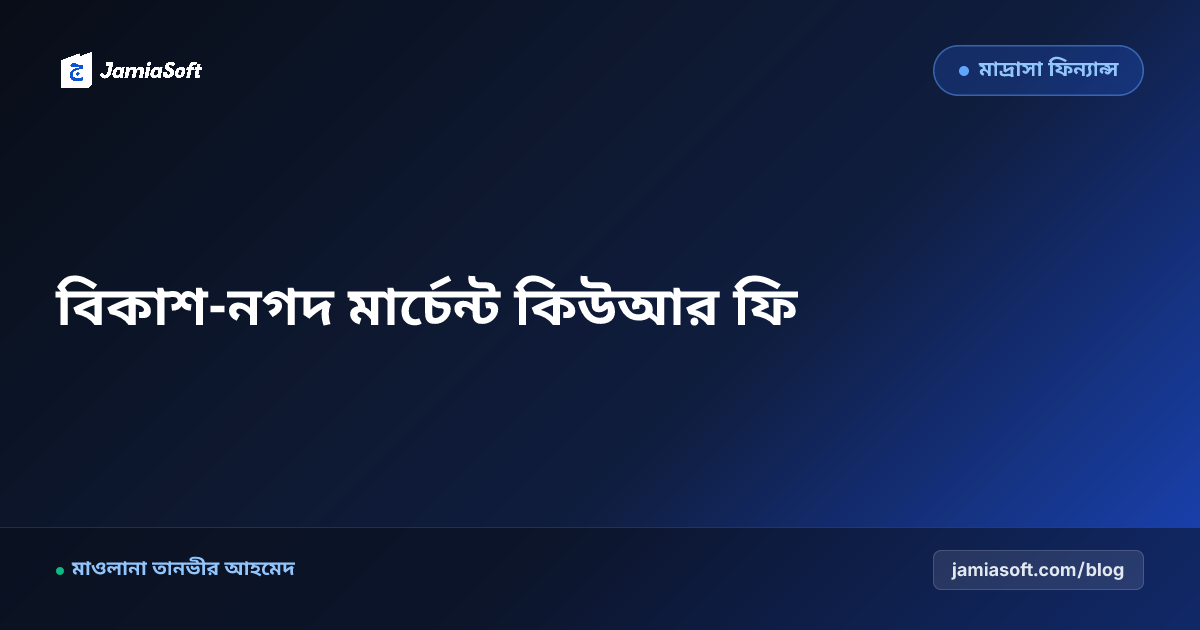 মাদ্রাসায় বিকাশ ও নগদ মার্চেন্ট কিউআর কোডে ফি আদায়: স্বয়ংক্রিয় রসিদ ও ক্যাশলেস ক্যাম্পাসের নিয়মাবলী