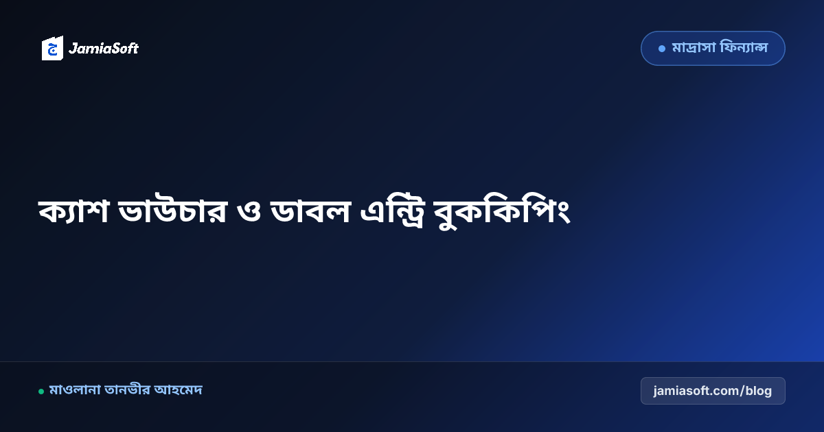 মাদ্রাসার ক্যাশ ভাউচার ও ডাবল এন্ট্রি বুককিপিং: অডিট-প্রুফ দৈনিক আয়-ব্যয় নিয়ন্ত্রণের পূর্ণাঙ্গ গাইড