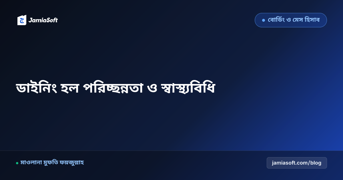 আবাসিক মাদ্রাসার ডাইনিং হল পরিচ্ছন্নতা, স্যানিটেশন ও অপচয় রোধের নিয়মাবলী