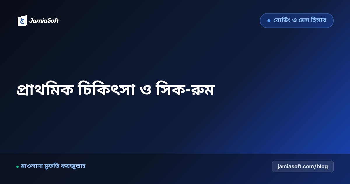 আবাসিক মাদ্রাসায় শিক্ষার্থীদের জরুরি প্রাথমিক চিকিৎসা, সিক-রুম ও স্বাস্থ্যবিধি এসওপি