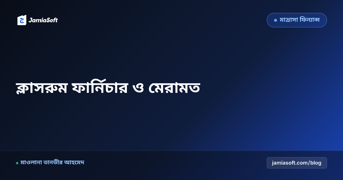 মাদ্রাসার ক্লাসরুম ও হোস্টেল ফার্নিচার ক্রয়, টেকসই রক্ষণাবেক্ষণ ও বাৎসরিক মেরামতের এসওপি