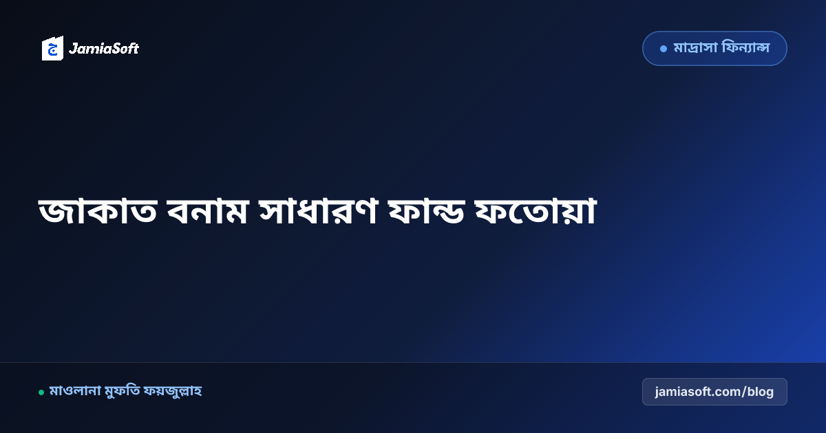 কওমি মাদ্রাসায় জাকাত ফান্ড বনাম সাধারণ ফান্ডের শরয়ী ব্যবহার: তামলিক, বেতন ও বিল্ডিং নির্মাণ ফতোয়া এসওপি