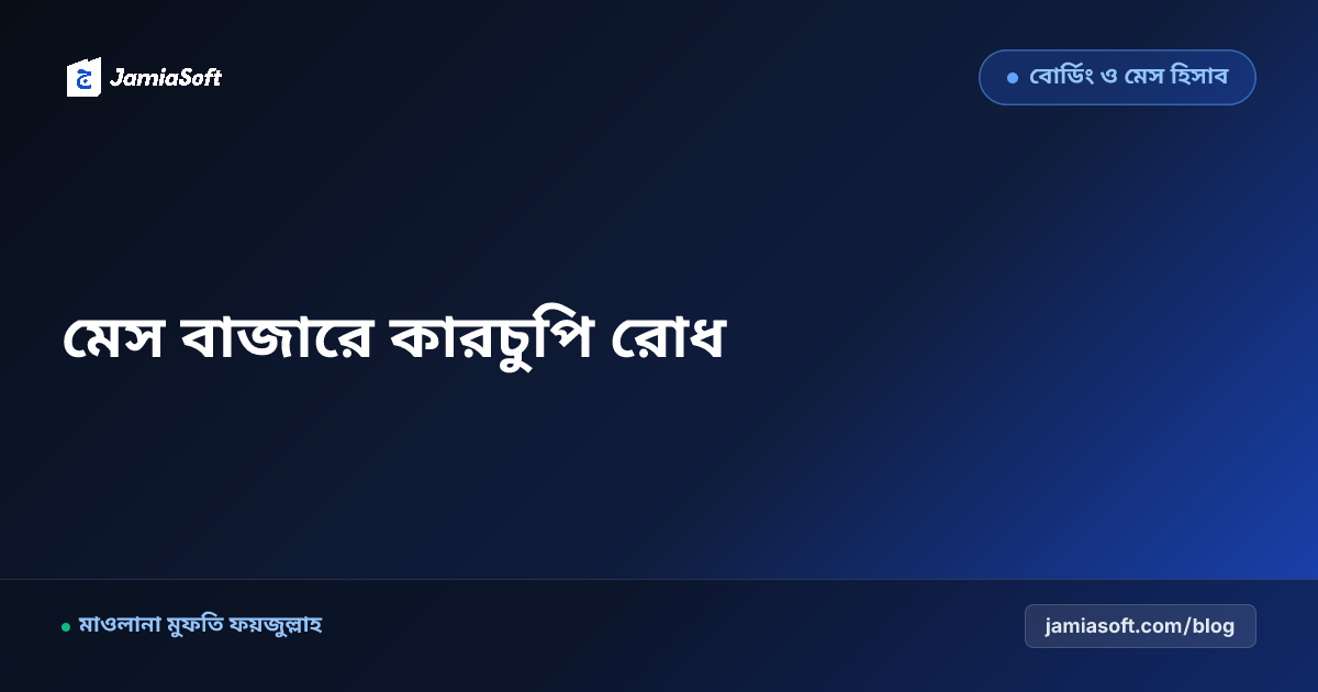 আবাসিক মাদ্রাসার মেস বাজারে কারচুপি ও ঘাটতি রোধ: ৩ সদস্যের অডিট টিম ও ভাউচার যাচাই এসওপি