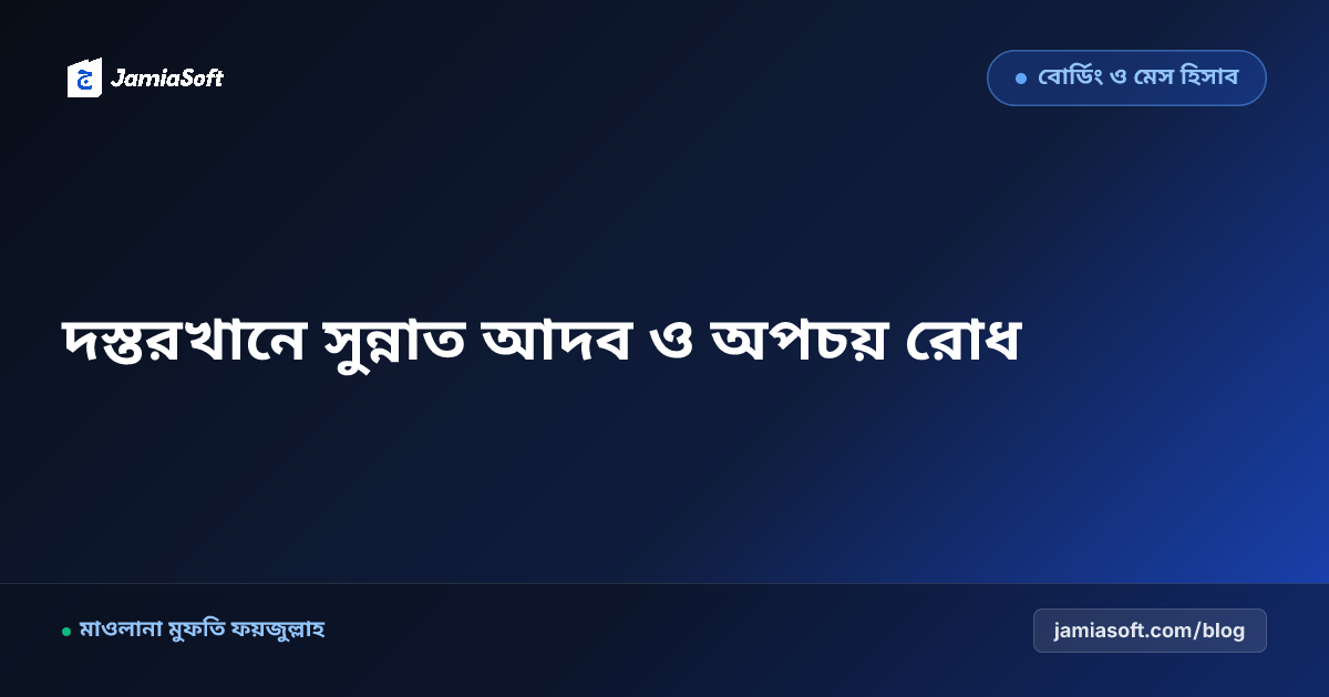 আবাসিক মাদ্রাসায় দস্তরখানে খাওয়ার সুন্নাত আদব ও খাদ্য অপচয় রোধ: ডাইনিং শিষ্টাচার ও বরকত এসওপি