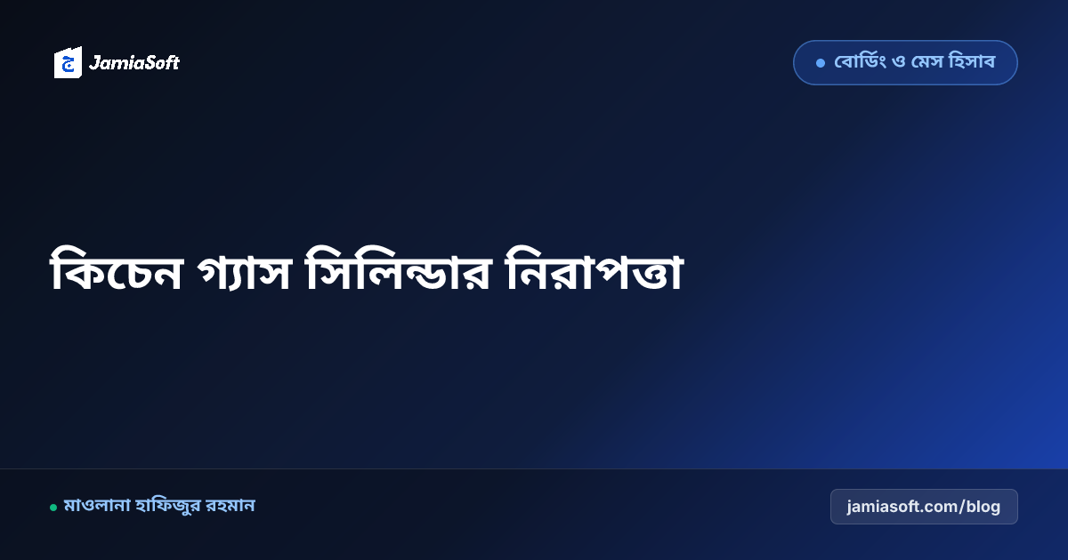 আবাসিক মাদ্রাসায় গ্যাস ও লাকড়ির চুলার নিরাপত্তা: ধোঁয়ামুক্ত কিচেন ও সিলিন্ডার বিস্ফোরণ রোধ এসওপি
