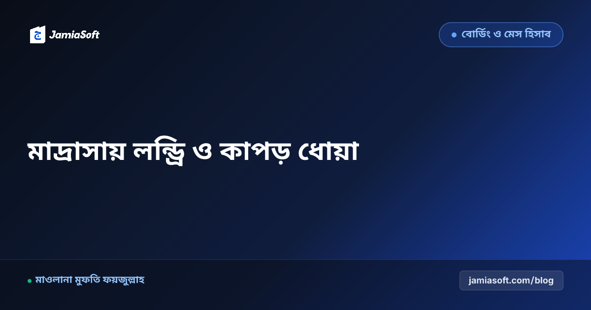 আবাসিক মাদ্রাসায় শিক্ষার্থীদের লন্ড্রি ও কাপড় ধোয়া ব্যবস্থাপনা: বাণিজ্যিক ওয়াশিং মেশিন ও স্বাস্থ্যবিধি এসওপি