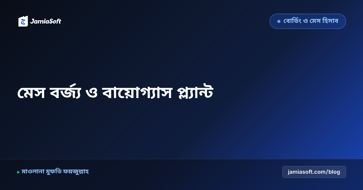 আবাসিক মাদ্রাসার মেসের এঁটো খাবার ও কিচেন বর্জ্য ব্যবস্থাপনা: পরিবেশবান্ধব বায়োগ্যাস ও কম্পোস্টিং এসওপি
