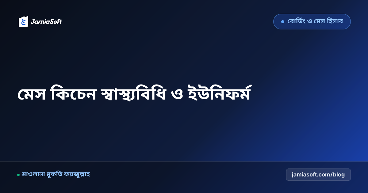 মাদ্রাসার মেস কিচেনের স্বাস্থ্যবিধি ও বাবুর্চির ইউনিফর্ম: মাছি-তেলাপোকা মুক্ত ডাইনিং ও নিরাপদ রান্নার এসওপি