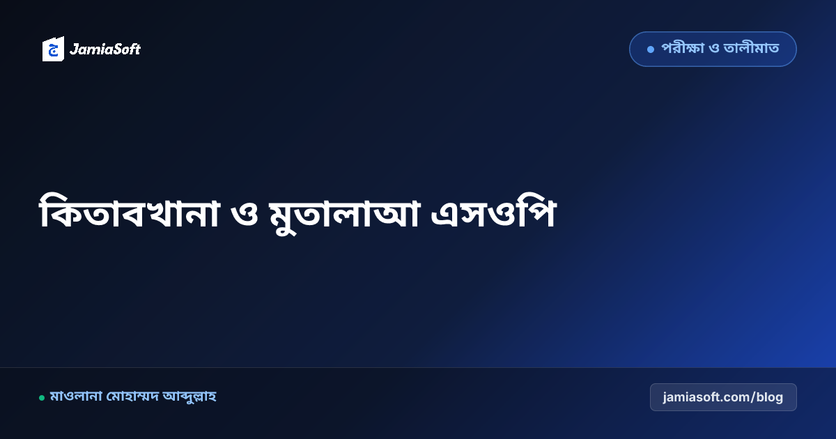 মাদ্রাসার আবাসিক কিতাবখানা ও দারুল মুতালাআ (স্টাডি হল) শৃঙ্খলা: লাইব্রেরি অটোমেশন ও রাতের পড়াশোনা এসওপি