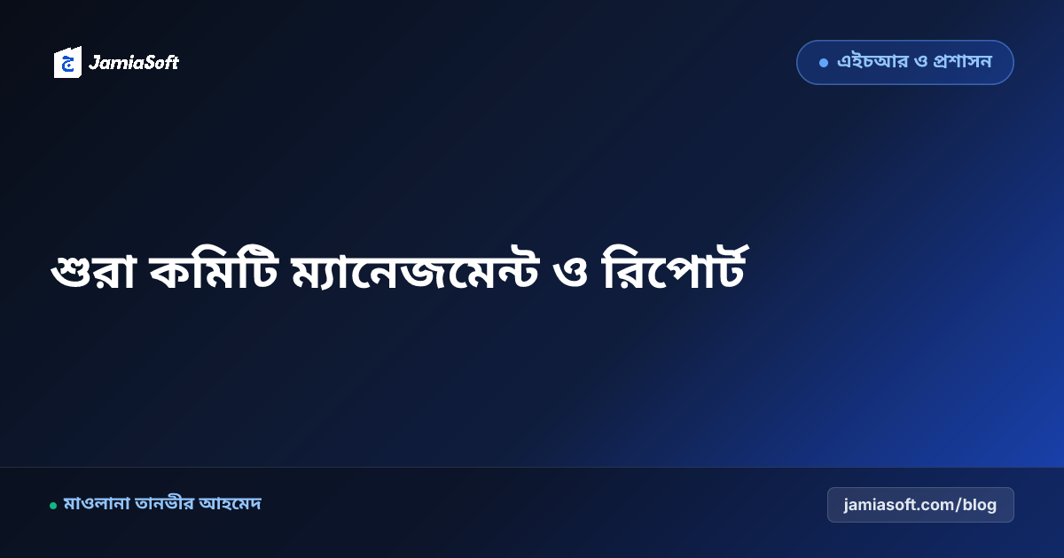কওমি মাদ্রাসার পরিচালনা কমিটি (শুরা ও আমেলা) জবাবদিহিতা ও রিপোর্ট ফরম্যাট