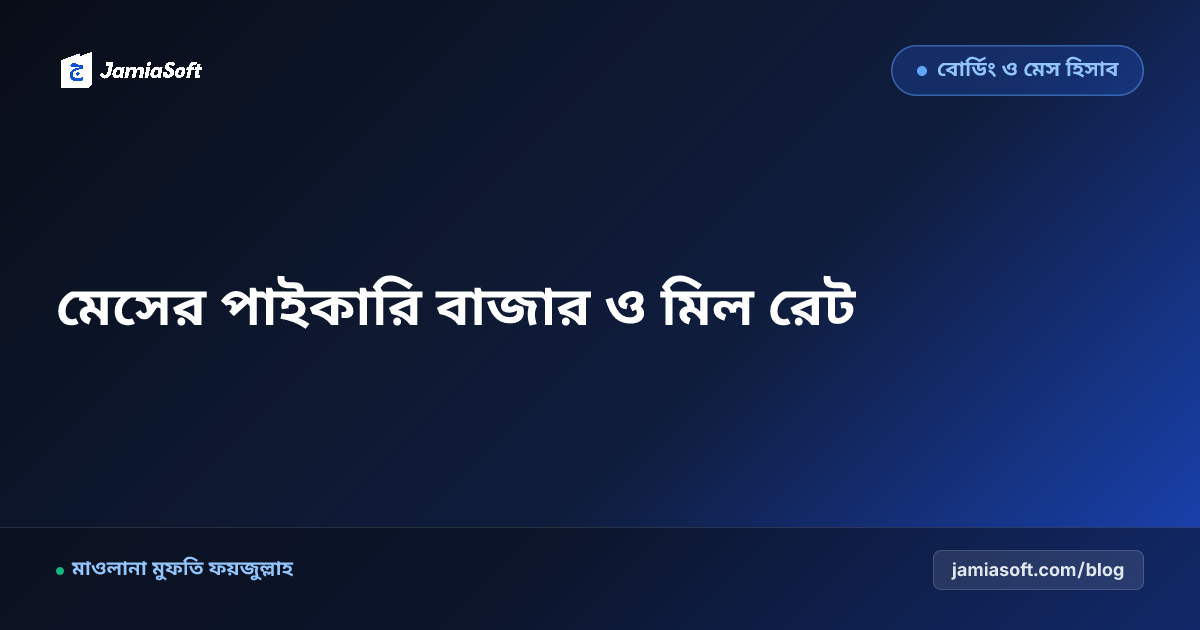 আবাসিক মাদ্রাসার মেসের পাইকারি বাজার ক্রয়, খাদ্য অপচয় রোধ ও মিল রেট সাশ্রয় গাইড