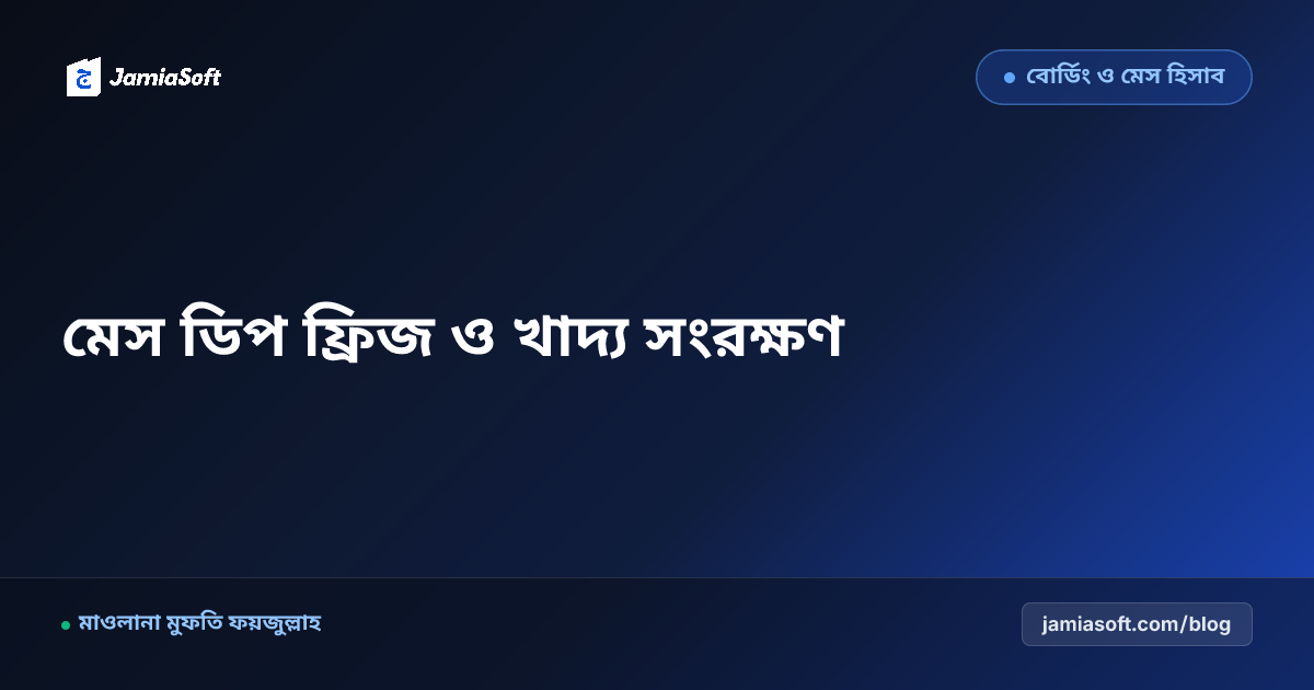 মাদ্রাসার মেস কিচেনে ডিপ ফ্রিজ ব্যবস্থাপনা: মাছ-মাংস সংরক্ষণ, কোল্ড চেইন ও খাদ্য নিরাপত্তা এসওপি