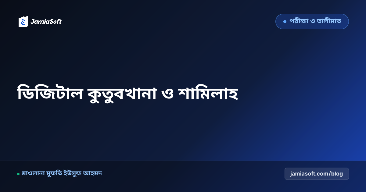 কওমি মাদ্রাসায় আধুনিক মোতালাআখানা ও ডিজিটাল কুতুবখানা: মাকতাবা শামিলাহ, গবেষক সেল ও কিতাব সংরক্ষণ এসওপি