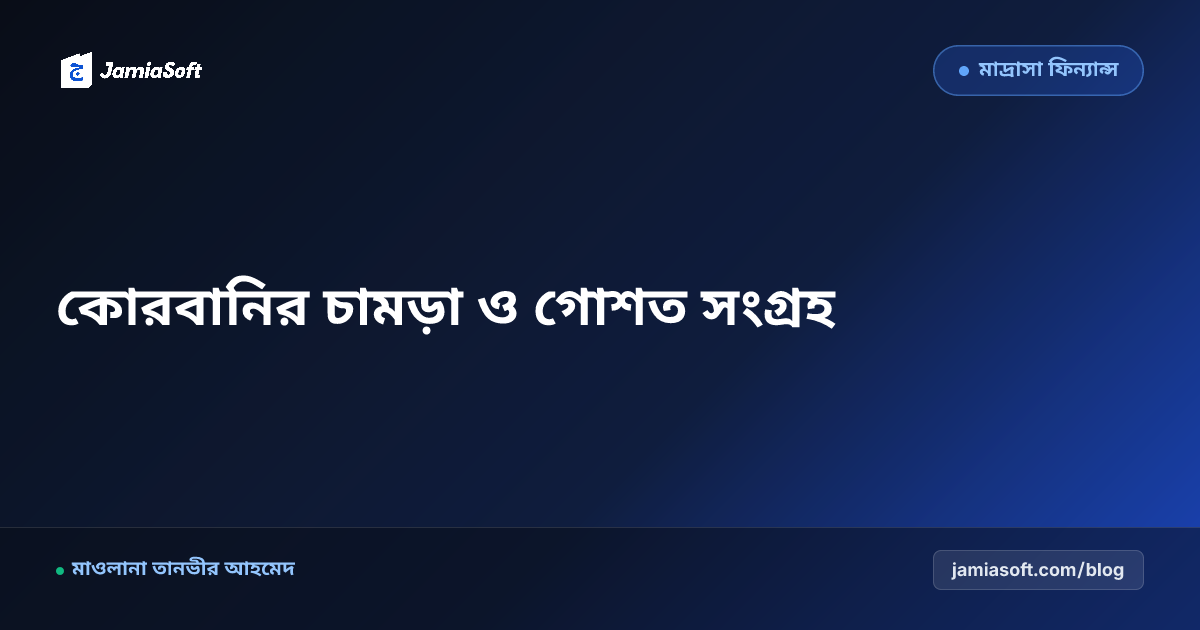 মাদ্রাসার এতিমখানা ও লিল্লাহ ফান্ডে কোরবানির চামড়া ও গোশত সংগ্রহ ব্যবস্থাপনা: দ্রুত প্রক্রিয়াকরণ ও লবণায়ন এসওপি