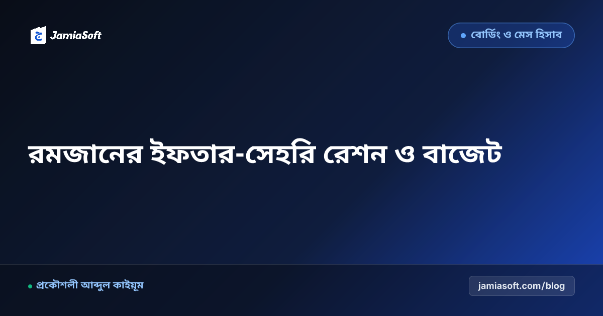 মাদ্রাসার মাহে রমজান ও ইফতার-সেহরি রেশন ব্যবস্থাপনা: আবাসিক ছাত্রদের খাবার বাজেট নিয়ন্ত্রণের রূপরেখা