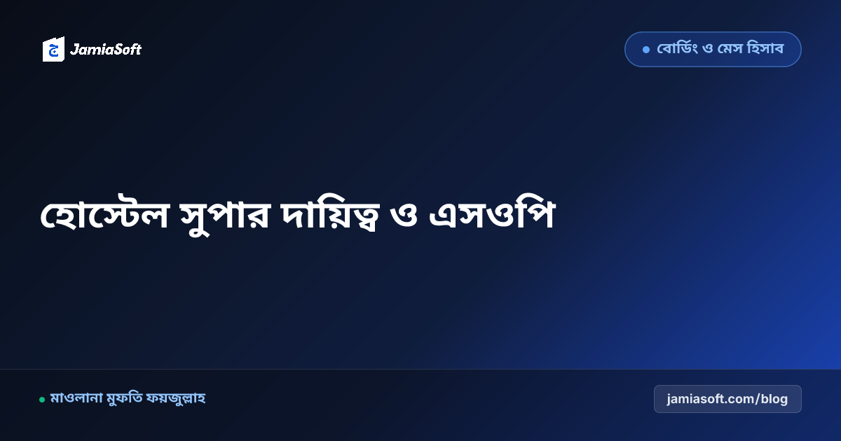 আবাসিক মাদ্রাসার হোস্টেল সুপারিনটেনডেন্টের দায়িত্ব, শৃঙ্খলা ও এসওপি নির্দেশিকা