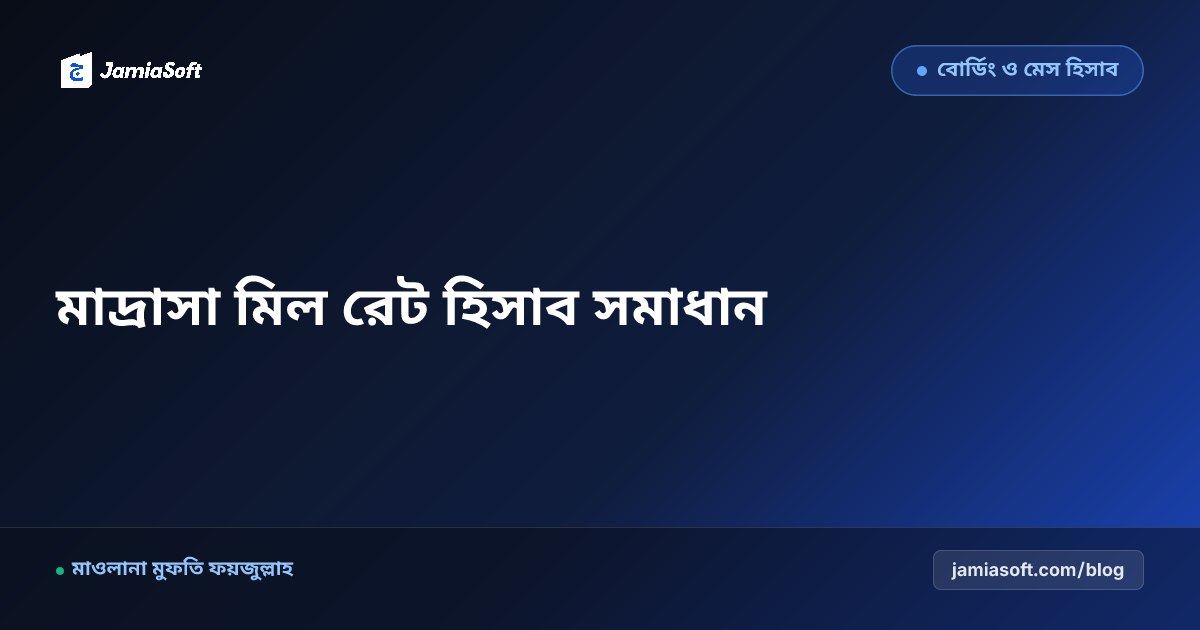আবাসিক মাদ্রাসার মিল রেট হিসাবের জটিলতা ও পূর্ণাঙ্গ সমাধান গাইড
