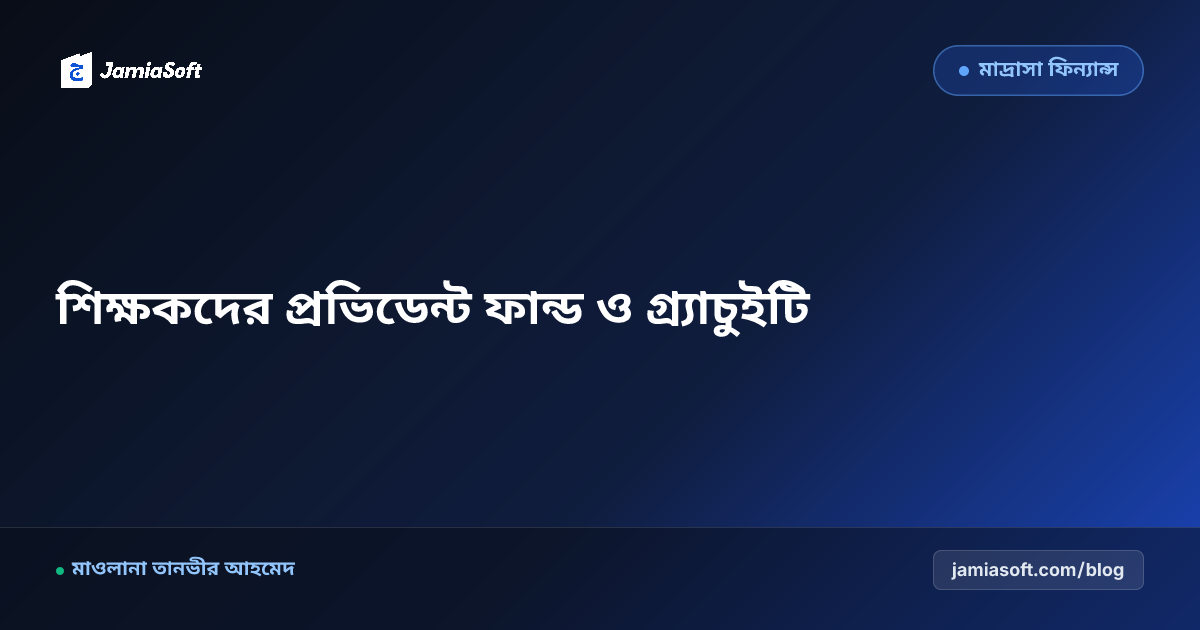 মাদ্রাসার সম্মানিত শিক্ষকবৃন্দের প্রভিডেন্ট ফান্ড ও গ্র্যাচুইটি স্কিম: শরয়ী বিনিয়োগ ও অবসরকালীন সুরক্ষা এসওপি