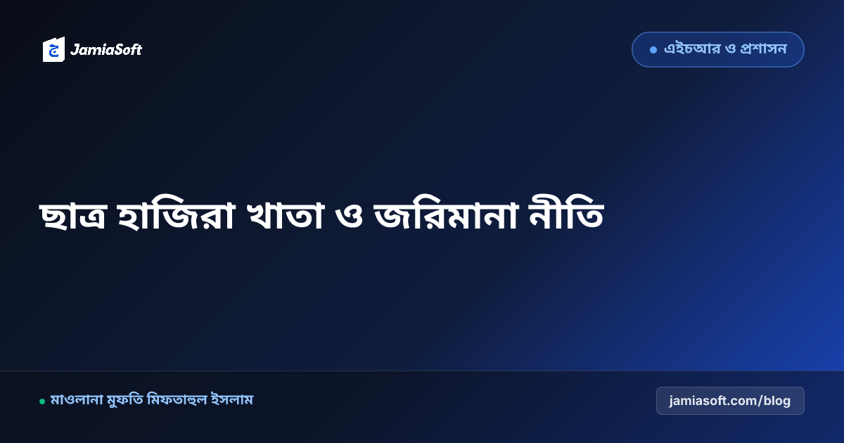 মাদ্রাসার ছাত্র হাজিরা খাতা ফরম্যাট ও অনুপস্থিতির জরিমানা নীতিমালা
