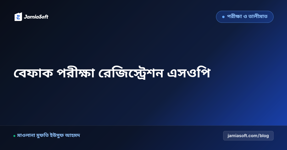 বেফাক ও হাইআতুল উলয়া কেন্দ্রীয় পরীক্ষার ডিজিটাল রেজিস্ট্রেশন: নির্ভুল ফরম পূরণ ও প্রবেশপত্র এসওপি