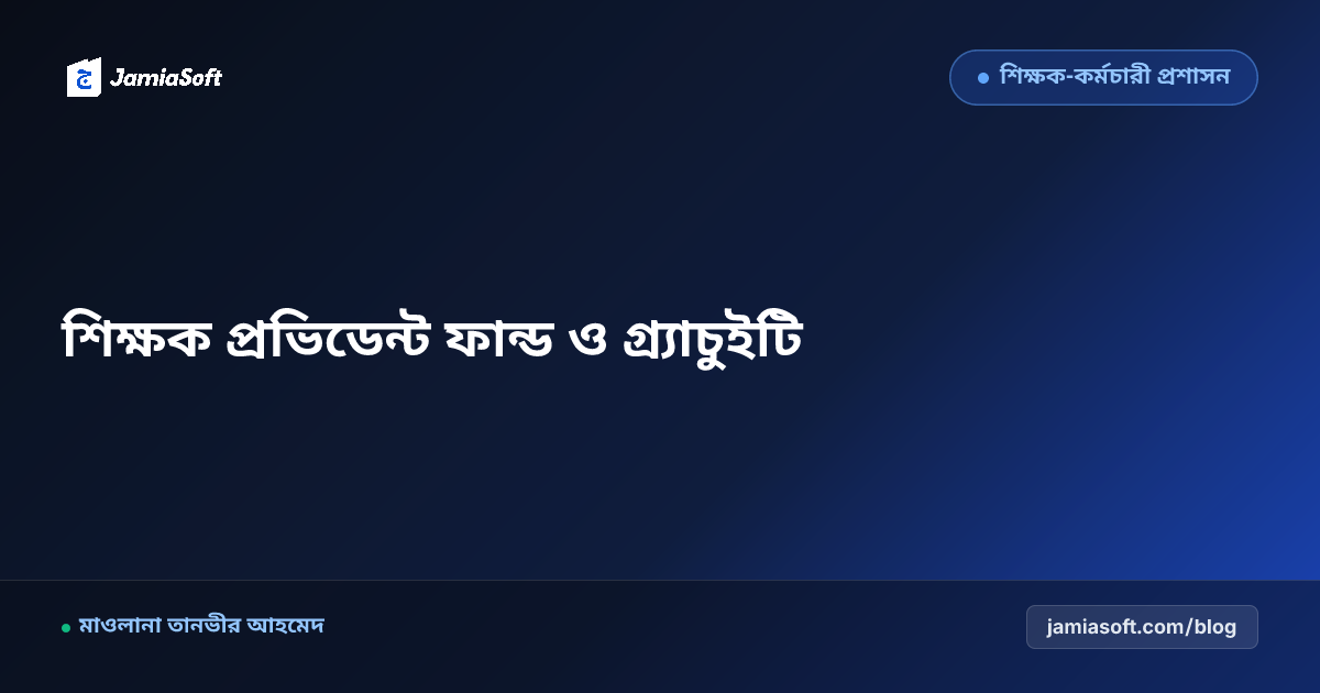 মাদ্রাসার সম্মানিত শিক্ষকদের প্রভিডেন্ট ফান্ড ও গ্র্যাচুইটি স্কিম: অবসরকালীন সামাজিক নিরাপত্তা ও শরয়ী ফান্ড এসওপি