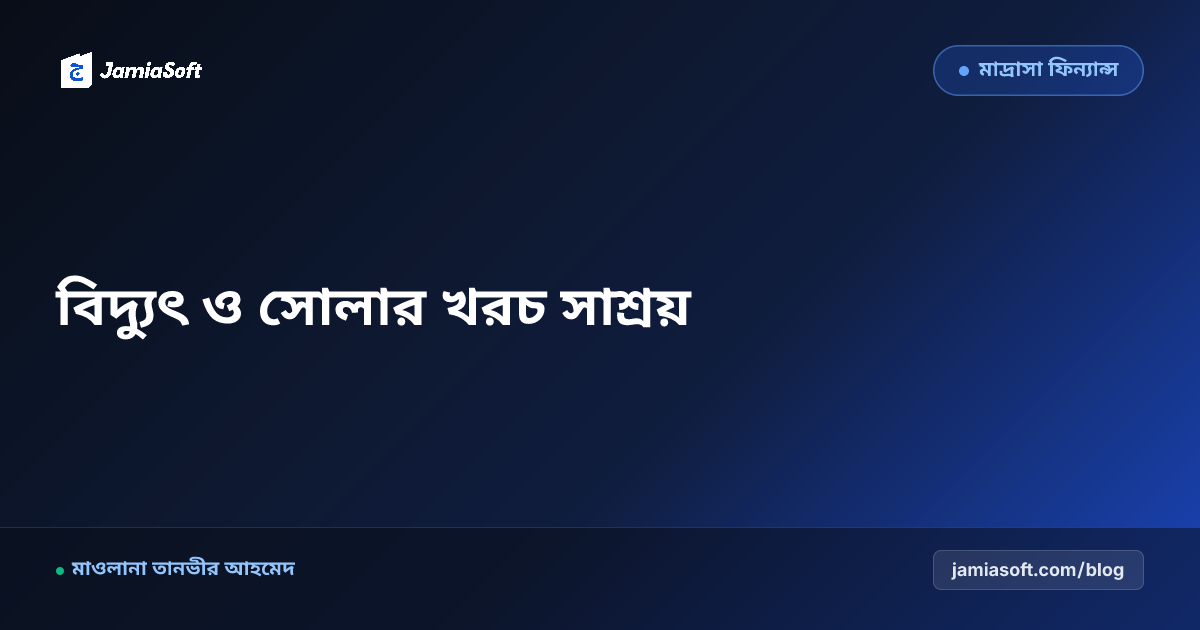 মাদ্রাসার বিদ্যুৎ, গ্যাস ও সৌরবিদ্যুৎ (Solar) ব্যবহারে খরচ সাশ্রয় গাইড