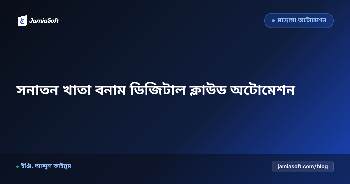 খাতা-কলমের হিসাব বনাম ডিজিটাল মাদ্রাসা সফটওয়্যার: বাস্তব তুলনা