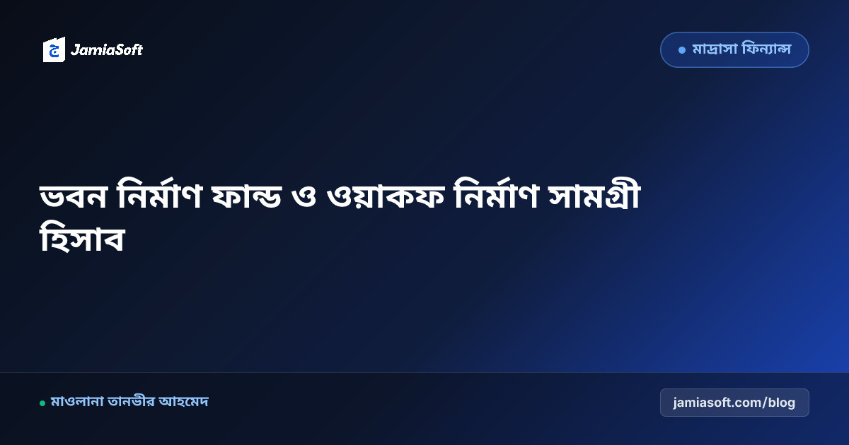 কওমি মাদ্রাসার নতুন ভবন নির্মাণ ফান্ড ও ওয়াকফ ইট-রড হিসাব গাইড