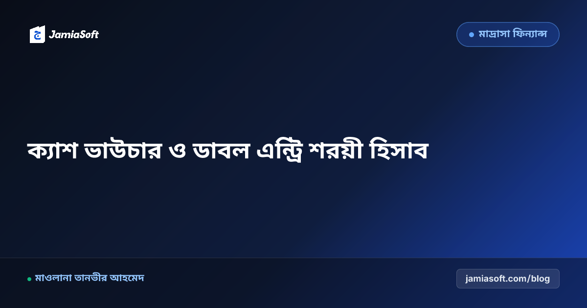 কওমি মাদ্রাসার ক্যাশ ভাউচার ও ডাবল এন্ট্রি শরয়ী হিসাবরক্ষণ
