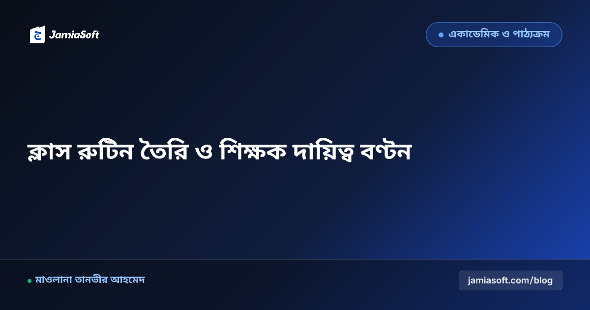কওমি মাদ্রাসার আদর্শ ক্লাস রুটিন তৈরি ও শিক্ষক বণ্টন পদ্ধতি