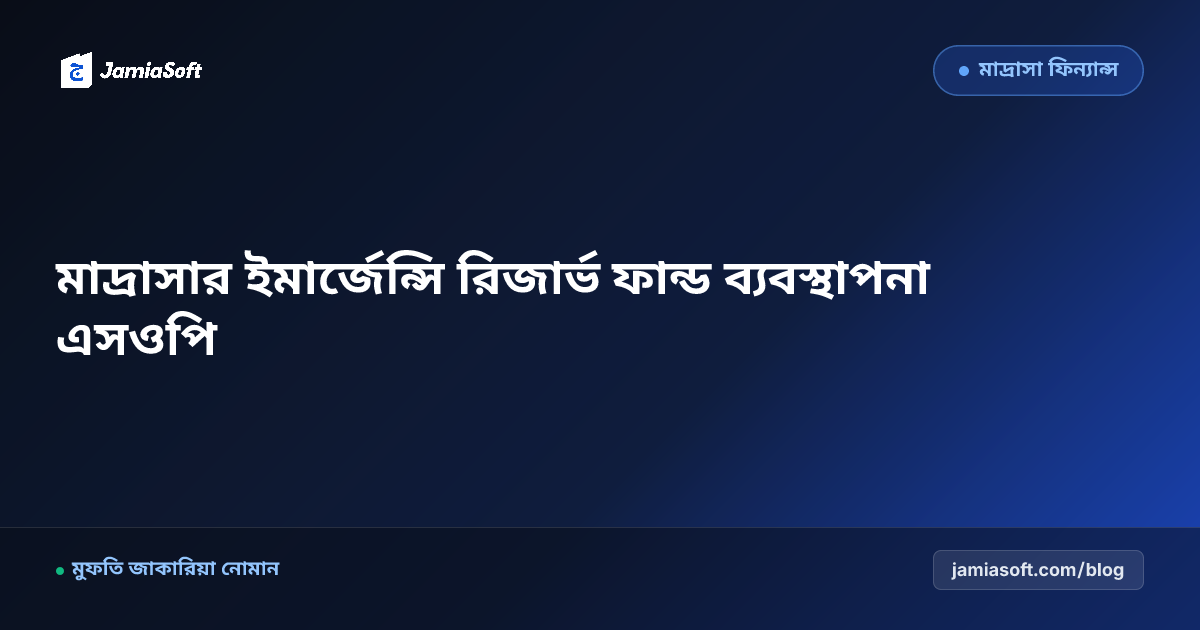 কওমি মাদ্রাসার ইমার্জেন্সি কন্টিনজেন্সি রিজার্ভ ফান্ড ব্যবস্থাপনা এসওপি: প্রাতিষ্ঠানিক আর্থিক নিরাপত্তা