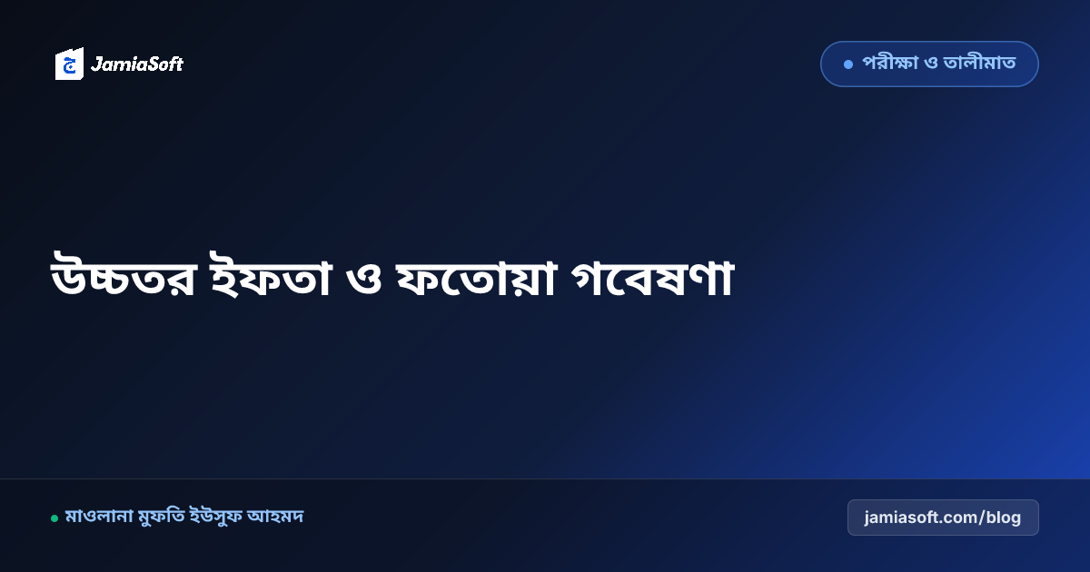 কওমি মাদ্রাসায় উচ্চতর ইফতা ও ফাতাওয়া গবেষণা বিভাগ পরিচালনা: কিতাবুল ফাতাওয়া ও আধুনিক মাসআলা চর্চা