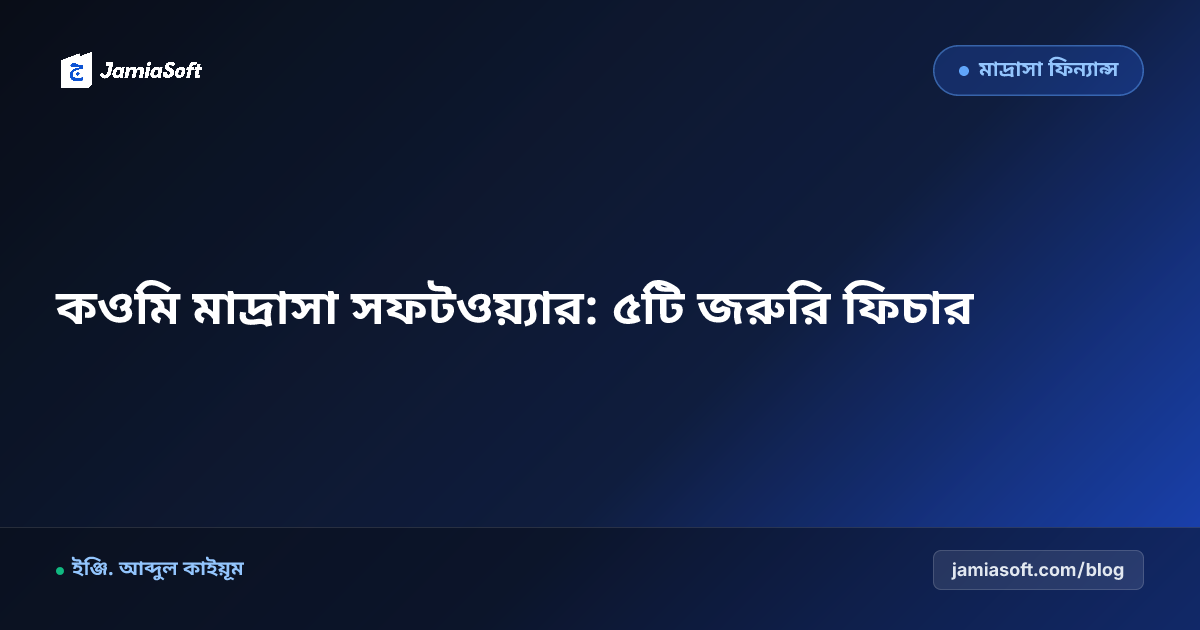 কওমি মাদ্রাসা ম্যানেজমেন্ট সফটওয়্যার: ৫টি অপরিহার্য ফিচার ও হিসাব পদ্ধতি