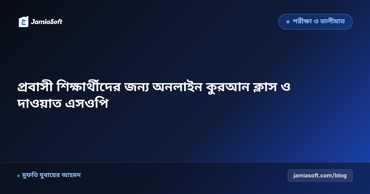 প্রবাসী ও দূরবর্তী শিক্ষার্থীদের জন্য অনলাইন কুরআন ক্লাস ও দাওয়াত এসওপি: বিশ্বব্যাপী ইলমের আলো